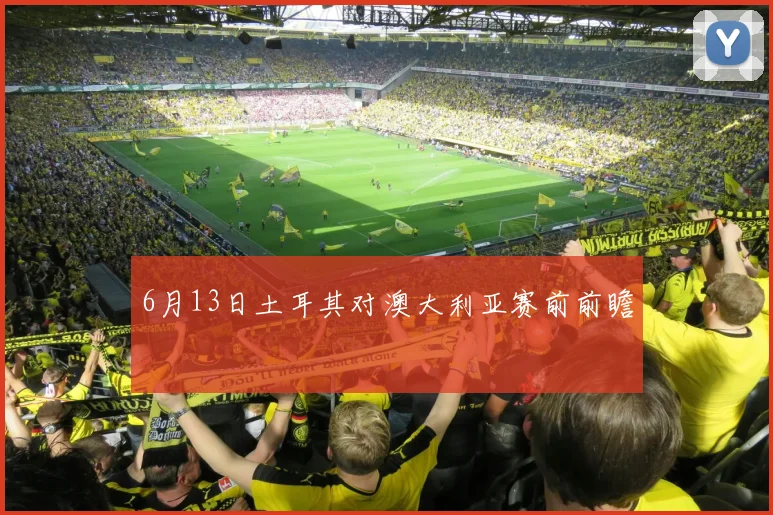 6月13日土耳其对澳大利亚赛前前瞻