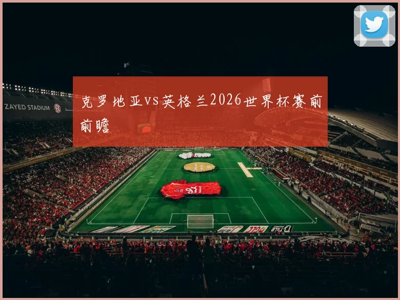 克罗地亚vs英格兰2026世界杯赛前前瞻