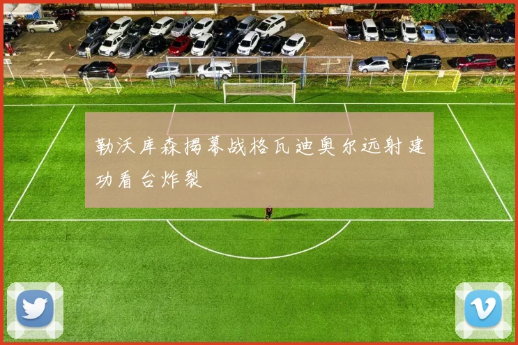 勒沃库森揭幕战格瓦迪奥尔远射建功看台炸裂