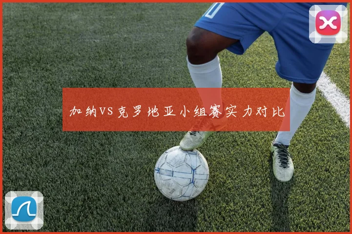 加纳vs克罗地亚小组赛实力对比