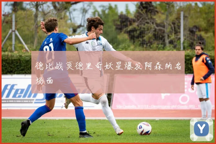 德比战莫德里奇妖星爆发阿森纳名场面