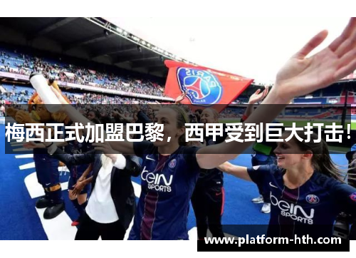 梅西正式加盟巴黎，西甲受到巨大打击！