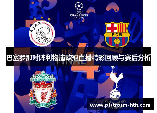 巴塞罗那对阵利物浦欧冠直播精彩回顾与赛后分析