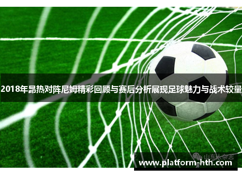 2018年昂热对阵尼姆精彩回顾与赛后分析展现足球魅力与战术较量 2018年昂热对阵尼姆精彩回顾与赛后分析展现足球魅力与战术较量
