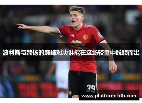 波利斯与赖扬的巅峰对决谁能在这场较量中脱颖而出