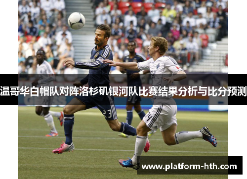 温哥华白帽队对阵洛杉矶银河队比赛结果分析与比分预测