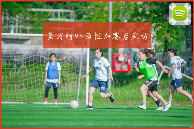 莱万特vs马拉加赛后采访