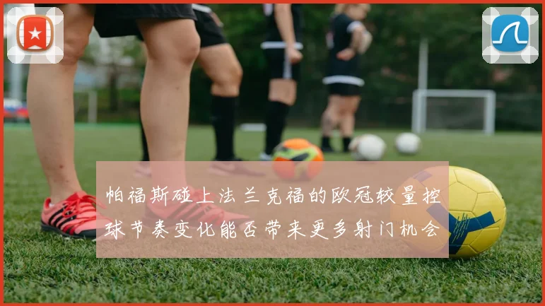 帕福斯碰上法兰克福的欧冠较量控球节奏变化能否带来更多射门机会
