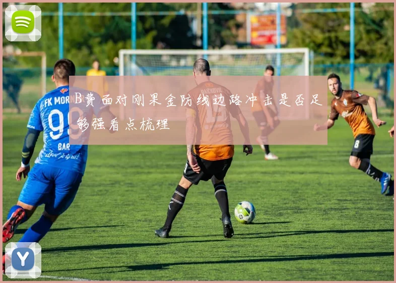 B费面对刚果金防线边路冲击是否足够强看点梳理