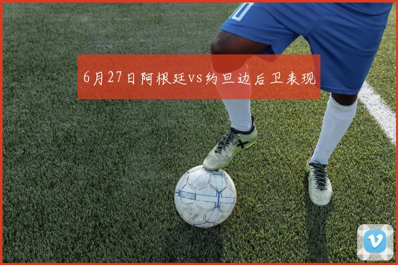 6月27日阿根廷vs约旦边后卫表现