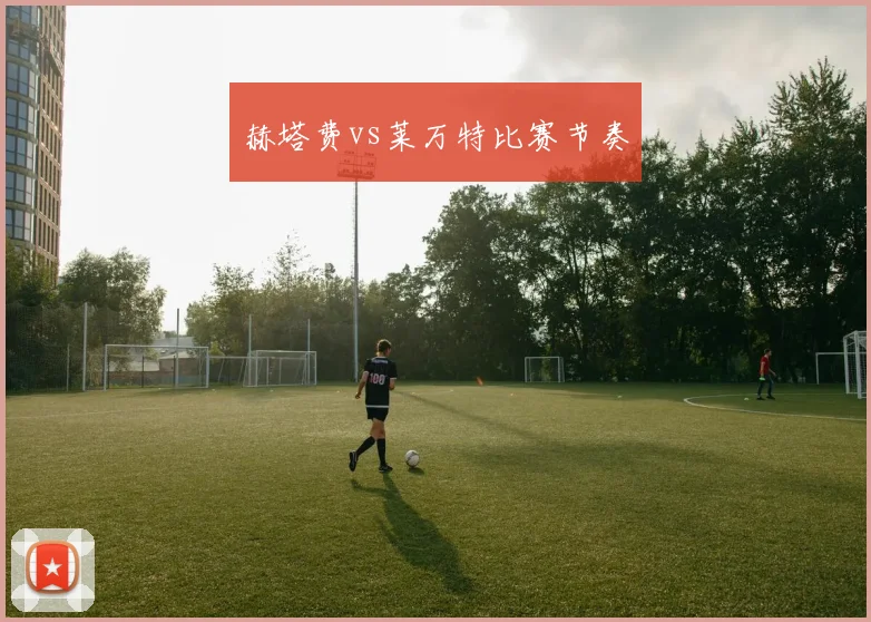 赫塔费vs莱万特比赛节奏