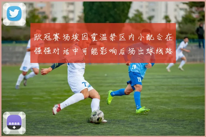 欧冠赛场埃因霍温禁区内小配合在强强对话中可能影响后场出球线路