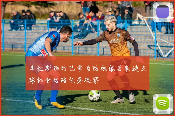 库杜斯面对巴拿马防线能否制造点球机会边路任务观察