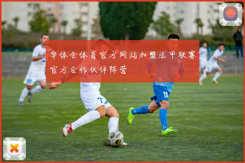 华体会体育官方网站加盟法甲联赛官方合作伙伴阵营