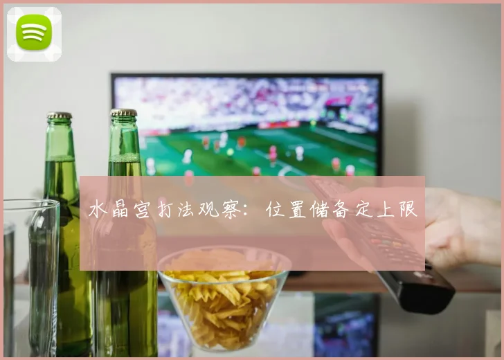 水晶宫打法观察：位置储备定上限