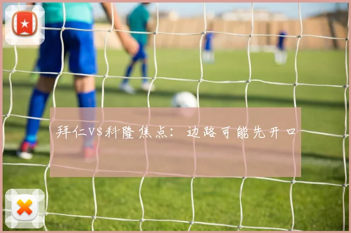 拜仁vs科隆焦点:边路可能先开口