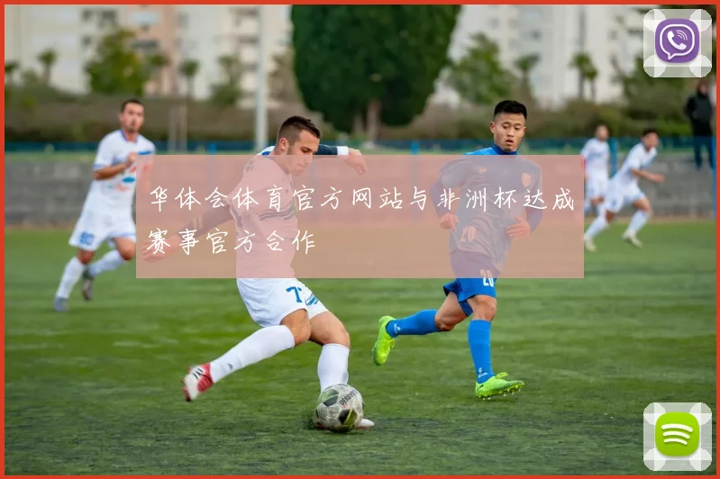 华体会体育官方网站与非洲杯达成赛事官方合作