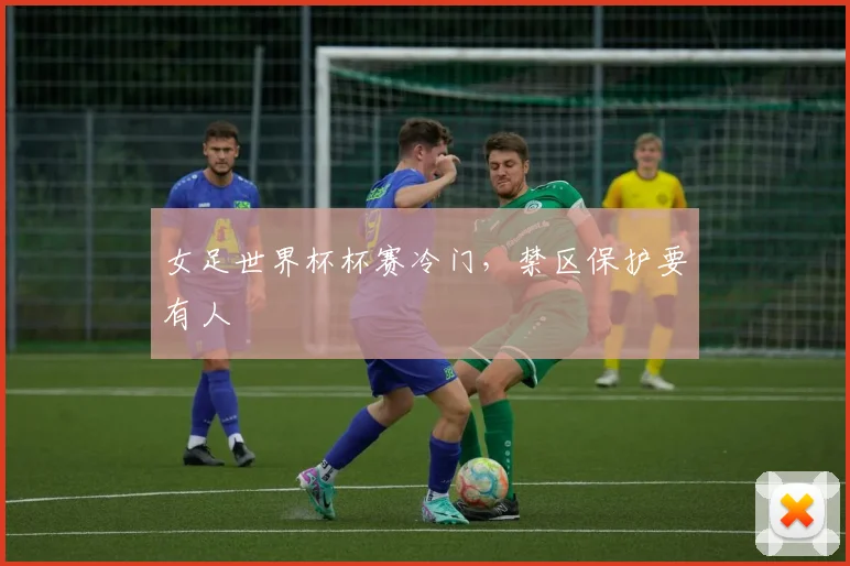 女足世界杯杯赛冷门，禁区保护要有人
