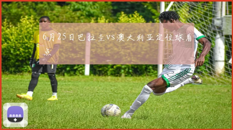 6月25日巴拉圭vs澳大利亚定位球看点