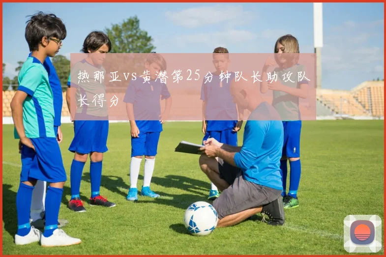 热那亚vs黄潜第25分钟队长助攻队长得分