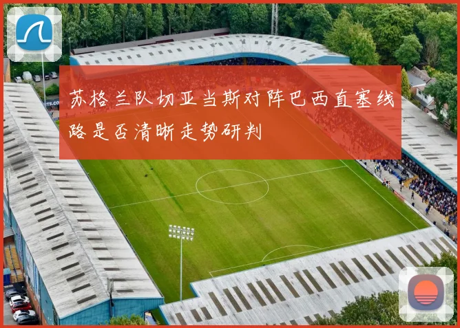 苏格兰队切亚当斯对阵巴西直塞线路是否清晰走势研判