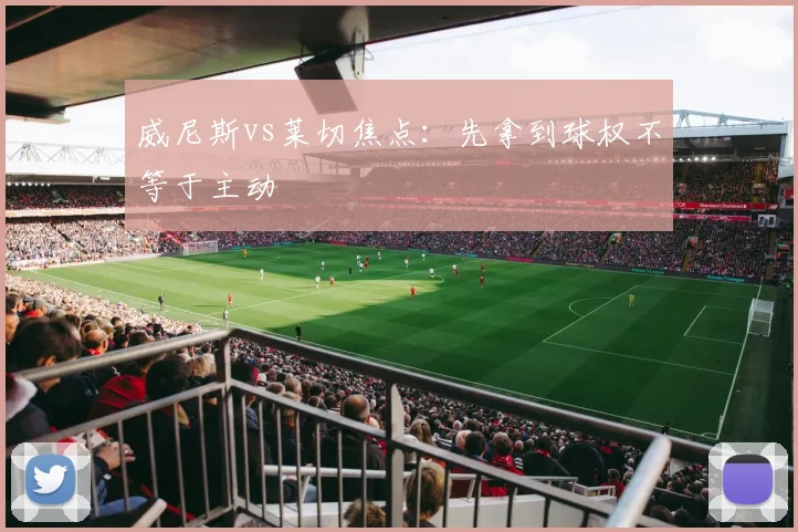 威尼斯vs莱切焦点:先拿到球权不等于主动