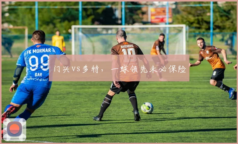 门兴vs多特，一球领先未必保险