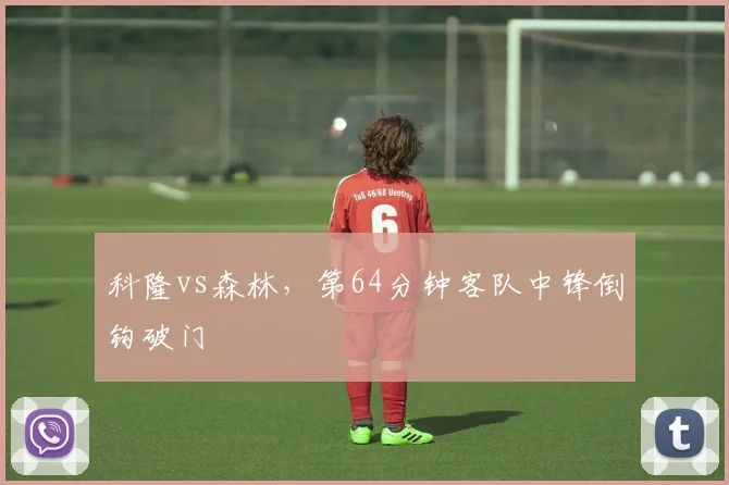 科隆vs森林,第64分钟客队中锋倒钩破门